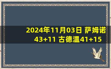 2024年11月03日 萨姆诺43+11 古德温41+15 原帅23分 四川逆转终结山西4连胜